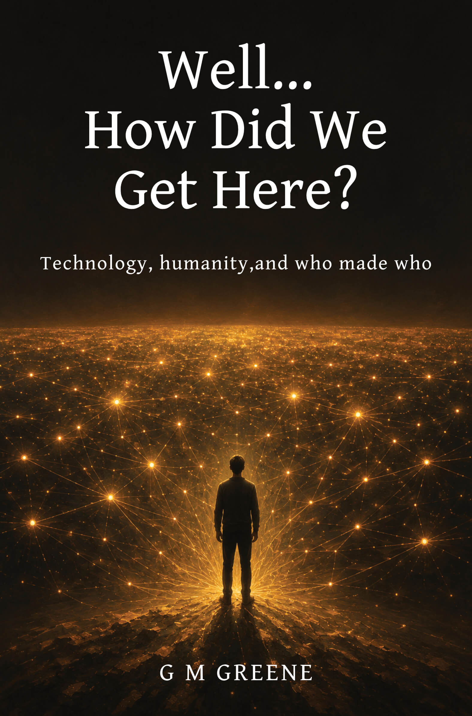 Well... How Did We Get Here? Technology, humanity, and who made who. Book cover by G M Greene.